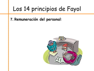 Los 14 principios de Fayol
7. Remuneración del personal:
 