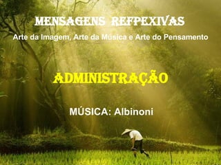 MENSAGENS  REFPEXIVAS   Arte da Imagem, Arte da Música e Arte do Pensamento ADMINISTRAÇÃO MÚSICA: Albinoni 