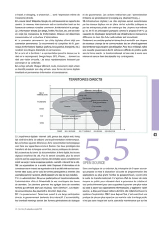 43
e-travel, e-shopping, e-production… sont l’expression même de
l’économie directe.
2. Le savoir direct:Wikipédia,Google,etc.ont bouleversé les rapports des
savoirs. Un nouveau «bien commun» est en construction basé sur les
licences de contenus «creative commons», le volontariat et le partage.
3. L’information directe: Les blogs,Twitter,YouTube, etc. ont fait voler
en éclat les monopoles de l’information. Chacun est désormais
consommateur et producteur d’informations.
4. La connexion permanente: Les cités digitales offrent déjà une
connexion permanente. Ce mouvement va s’amplifier. Wi-Fi, pan-
neaux d’informations digitaux (parking, lieux publics, transports, etc.)
rendront les citoyens branchés en permanence.
5. La carte et le territoire: La représentation prend le dessus sur le
réel en le recomposant. Google Maps, GPS, IPhone,… donnent au
réel une vision virtuelle. Les deux représentations finissent par
converger et se confondre.
6. Les tags virtuels: Chaque bâtiment, route, monument, objet urbain
va bientôt posséder son «tag virtuel» sous forme de borne digitale
émettant en permanence information et connaissance.
7. L’expérience digitale: Internet café, genius bar, digital wall, living
lab vont faire de la vie urbaine une expérimentation ininterrompue.
8. Les techno-squares: Des lieux à forte concentration technologique
vont faire leur apparition comme à Boston. Ces lieux privilégiés des
transferts et des échanges seront les places publiques de demain.
9. Les services du savoir: La documentation, le livre digital, les écrans
digitaux envahiront la cité. Plus ils seront consultés, plus ils seront
enrichis par les usagers eux-mêmes.Un véritable savoir complètement
inédit va surgir. Il sera en quelque sorte le «narratif» interactif de la cité.
10. Les organisations de la société civile: Disposant d’informations et de
connaissancesenmasse,lesorganisationsdelasociétécivilevontsetrans-
former elles aussi, par le biais de formes participatives à inventer. Des
exemples comme Facebook, eBirds donnent une idée de leur évolution.
11. L’e-administration: Devenue participative et transformationnelle,
l’administration offrira à l’inventivité de ses concitoyens des bases
de données. Ces derniers pourront les agréger dans de nouvelles
formes qui offriront alors un nouveau «bien commun». Les Mash-
Up présentés plus bas donnent la direction déjà prise.
12. L’e-gouvernement: Désormais ouvert à une large participation
directe, le gouvernement deviendra très interactif. L’accountability,
les townhall meetings seront des formes généralisées de dialogue
et de gouvernance. Les actions entreprises par l’administration
d’Obama se généraliseront (recovery.org, ObamaCTO.org,..)
13. Infrastructure digitale: Les cités digitales seront caractérisées
par les réseaux digitaux mis en place par les autorités publiques ou
par les entreprises privés voir même par les citoyens eux-mêmes
(p. ex. Wi-Fi en philosophie partagée comme le propose FON43). La
capacité de développer largement ces infrastructures marquera la
différence du bien être futur soit matériel soit immatériel.
Finalement,on constate que les territoires directs vont offrir aux citoyens
de nouveaux champs de vie communautaire tout en offrant également
des territoires toujours gérés par délégation.Ainsi de ce mélange,naîtra
une nouvelle gouvernance dont il est encore difficile de prédire quelle
sera la forme exacte. Le transformationnel est une voie à suivre sans
retenue et sans se fixer des objectifs trop contraignants.
5.5OPEN SOURCE
Dans une logique de co-création, la philosophie de l’«open source»
qui propose la mise à disposition du code de programmation des
applications au plus grand nombre de programmeurs, s’avère être
le socle du transformationnel. Il s’agit en effet de donner de réels
moyens au public pour intervenir dans le processus de création et
tout particulièrement pour ceux capables d’apporter une plus-value
au code à savoir aux applications informatiques. L’approche «open
source» a déjà une longue histoire derrière elle notamment avec le
système d’exploitation GNU/Linux. Aujourd’hui, c’est avant tout une
pratique de plus en plus répandue car ouvrir le code à un large public
n’est pas sans risque tant sur le plan de la maintenance que sur les
43. Voir http://fr.wikipedia.org/wiki/FON
 