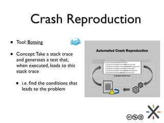 Crash Reproduction
• Tool: Botsing
• Concept:Take a stack trace
and generates a test that,
when executed, leads to this
stack trace
• i.e. ﬁnd the conditions that
leads to the problem
 