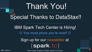 Special Thanks to DataStax!!
IBM Spark Tech Center is Hiring!
Only Fun, Collaborative People - No Erlichs!
IBM | spark.tc
Sign up for our newsletter at
Thank You!
Power of data. Simplicity of design. Speed of innovation.
 