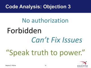 Code Analysis: Objection 3

                     No authorization
  Forbidden
         Can’t Fix Issues
“Speak truth to power.”
Stephen D. Ritchie          14
 