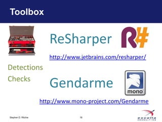 Toolbox


                        ReSharper
                        http://www.jetbrains.com/resharper/
Detections
Checks
                        Gendarme
                     http://www.mono-project.com/Gendarme

Stephen D. Ritchie                18
 