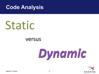 Code Analysis


Static
                     versus




Stephen D. Ritchie            5
 