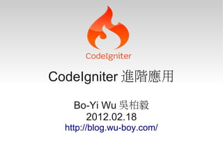 CodeIgniter 進階應用

    Bo-Yi Wu 吳柏毅
      2012.02.18
  http://blog.wu-boy.com/
 