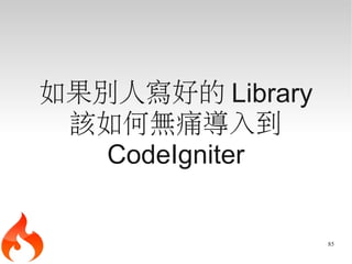 如果別人寫好的 Library
 該如何無痛導入到
   CodeIgniter


                  85
 