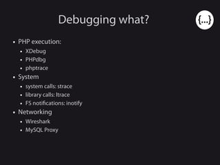 Debugging what?
● PHP execution:
● XDebug
● PHPdbg
● phptrace
● System
● system calls: strace
● library calls: ltrace
● FS notifications: inotify
● Networking
● Wireshark
● MySQL Proxy
 