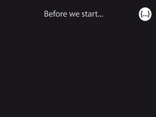 Before we start...
 