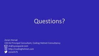 Questions?
Zoran Horvat
CEO & Principal Consultant, Coding Helmet Consultancy
zh@sysexpand.com
http://codinghelmet.com
zoranh75
 