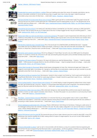 6/19/23, 9:07 AM Advanced View Arduino Projects List - Use Arduino for Projects
https://duino4projects.com/advanced-view-arduino-projects-list/?page31074=5 10/53
Internet – Ethernet – LAN Projects, Projects
139. Visualize data from sensors using Arduino + coolterm Once you're getting some values from sensors, for example using Arduino, (see my
previous instructable), sometimes it's nice to see the sensor data in a graph. Here's how in only a few steps! I made this particular
Instructables using a sonar sensor (XL Max Sonar…... Listed under: Sensor – Transducer – Detector Projects
140. USB Game Pad With Tilt-accelerometer Mouse using an Arduino Make a game pad with an accelerometer inside! This project tutorial will
show you how you can convert a console game pad into a USB keyboard mouse for playing games on your PC. The USB game pad can be
used with nearly any software, such…... Listed under: Game – Entertainment Projects, Interfacing(USB – RS232 – I2c -ISP) Projects, Metering –
Instrument Projects, Projects
141. Improved Fan Cart Using Arduino In an earlier post I described an Arduino-controlled fan cart. The driver I used was an L293D quad half-H
chip, because I had one handy and was out of simpler parts at the time. It's always bugged me that I was just controlling speed on…... Listed
under: Interfacing(USB – RS232 – I2c -ISP) Project Ideas
142. Singing plant. Make your plant sing with Arduino, touche and a gameduino This project is a part of experiments done while doing an artist in
residence at Instructables. You can see the other projects here. Making a plant sing has been a trick since the Theremin was invented. Here I
am going to teach you how to do…... Listed under: Game – Entertainment Projects, Home Automation Projects, Projects, Sound – Audio
Projects
143. BaW-Bot Part 2: Build the motor-controller & body This is the second part of our BaW-Bot (Bells-and-Whistles Bot) build – 5 separate
instructables that look into different Arduino-related technologies, combining to create a Bot with all the bells-and-whistles. Part 1: Build an
Arduino on a Board Part 2: Build the motor-controller & body…... Listed under: Motor Projects, Robotics – Automation Projects
144. Remote key-switch operation Using Arduino One of my colleagues, Dr. Shane Mayor, has built a very nice LIDAR system for atmospheric
research. It's located at a remote site, at the end of a dirt road, and everything about the system can be controlled remotely except the main
pump laser power…... Listed under: Radio Projects
145. Connecting a 12V relay to Arduino To connect a 12V relay to the Arduino you need the following things: - 1 Arduino - 1 diode for example
1N4007 - 1 NPN transistor for example 2N2222 (in the US) or BC548 (in Europe) - 1 relay for example one with coil voltage…... Listed under:
Interfacing(USB – RS232 – I2c -ISP) Projects, Projects
146. Arduino Flash Controller for Photography Being a broke amateur photographer isn't easy. Film, chemicals and paper aren't cheap and a
budget for some studio lights is non existant. So, I decided to, with the help of my trusty arduino, create my own sync controller to use with
disposable camera flash circuits. By using a…... Listed under: Video – Camera – Imaging Projects
147. Super Secret Lock Box w/ Capacitive Touch Hey everyone, I wanted to share a project I just finished up. I built a super secret locking box for
my girlfriends little brother. He has a knack for creative lego building so I thought it would be a good idea to open him up…... Listed under:
Security – Safety Projects, Sensor – Transducer – Detector Projects
148. Driving multiple Sparkfun 7-segment displays with an Arduino I'm currently helping a couple of engineering students finish a senior project
that didn't get finished last year. Long story... Anyway, it's a bicycle brake tester being built for Paul Components. The mechanical design is
great, but they had trouble with the electronics. Part of…... Listed under: Interfacing(USB – RS232 – I2c -ISP) Projects
149. Aquameterduino: Water meter plus Arduino After a bad water damage (our cellar basically filled up whilst we were away for several days), I
decided to monitor our water usage for anomalies. Enters Arduino... The idea of this project is to use an arduino to count every drop of water
that…... Listed under: Metering – Instrument Projects
150. Wrap Beats – Capsense Arduino Instrument Wrap Beats is an instrument that lets you string together notes in order to create different
melodies and visual patterns. I constructed it using the Capacitive sensing library for Arduino and combining that with the music abilities of
processing to create a dynamic instrument that…... Listed under: Sound – Audio Projects
151. Arduino datalogging accelerometer with µ-SD storage Thanks to Will Greiman's Fat16 library for the Arduino, I finally got a useful version of
this datalogger working! Here's the schematic: And here's the code. The code is highly configurable: it can save raw A/D values or converted
values, it allows software-defined gain, it…... Listed under: Interfacing(USB – RS232 – I2c -ISP) Project Ideas, Memory – Storage Project Ideas,
Metering – Instrument Project Ideas
152. Arduino PCR (thermal cycler) for under $85 This tutorial will show you how to make a thermal cycler from scratch for about $85. In short, PCR
(polymerase chain reaction) amplifies bits of DNA, creating millions of copies of a target sequence. You can use it to test a DNA sample for
a…... Listed under: How To – DIY – Projects
153. ISP Clip for ATtiny44/84 (or others!) I got my start in microcontrollers with the Arduino, as many of us outside of electrical engineering did.
(And still do!) The ease of programming that little board makes it a great gateway... and like any gateway, sometimes you go through. Most of
my projects…... Listed under: Development Board – Kits Projects, Interfacing(USB – RS232 – I2c -ISP) Projects
 