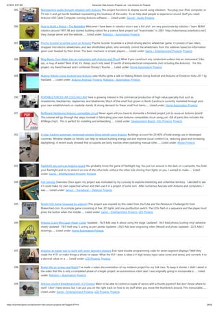 6/19/23, 9:07 AM Advanced View Arduino Projects List - Use Arduino for Projects
https://duino4projects.com/advanced-view-arduino-projects-list/?page31074=5 26/53
385. Representing audio through vibration with Arduino This project functions to display sound using vibration. You plug your iPod, computer, or
TV into it and get tactile feedback representing the loudness of the audio. It can help deaf people to experience sound. Stuff you need:
Arduino USB Cable Computer running Arduino software…... Listed under: Sound – Audio Projects
386. How to Build a Robot – The BeetleBot Welcome! I have been in robotics since I was a kid and I am very passionate by robotics. I learn BEAM
robotics around 1997-98 and started building robots for a science faire project call "Insectroides" in 2001. http://robomaniac.solarbotics.net (
they change server and the website…... Listed under: Robotics – Automation Projects
387. Psycho Scooter Scramble using an Arduino Psycho Scooter Scramble is a blind-driving electric wheelchair game. It consists of two riders,
strapped into electric wheelchairs, and two blindfolded pilots, who remotely control the wheelchairs from the sidelines based on information
given over headset by their driver. The basic mechanic is simple: players…... Listed under: Game – Entertainment Projects, Projects
388. Mug Music: Turn Water Into an Instrument with Arduino and ChucK What if you could turn any conductive surface into an instrument? Like,
say...a mug of water? Best of all, it's cheap; you'll only need $1 worth of extra electrical components (not including the Arduino). For this
project, my friend Harvest and I combined Disney's Touché…... Listed under: Home Automation Projects
389. Making Robots Using Android and Arduino udar Muthu gives a talk on Making Robots Using Android and Arduino at Droidcon India 2011 by
HasGeek. ... Listed under: Arduino Android, Projects, Robotics – Automation Projects
390. PORTABLE FORCED-AIR COOLING UNIT here is growing interest in the commercial production of high-value specialty fruit such as
strawberries, blackberries, raspberries, and blueberries. Much of the small fruit grown in North Carolina is currently marketed through pick-
your-own establishments or roadside stands. A strong demand for these small fruit items…... Listed under: Home Automation Projects
391. Perfboard Hackduino Arduino-compatible circuit Never again will you have to dismantle a finished project just to reuse an Arduino board!
This tutorial will go through the steps involved in fabricating your own Arduino-compatible circuit using just ~$8 of parts (this includes the
ATMega chip!). This is perfect for installing and embedding…... Listed under: Development Board – Kits Projects, Projects
392. A solar tracking automatic motorized window blind retrofit using Arduino Buildings account for 20-40% of total energy use in developed
countries. Window shades (or blinds) can help to reduce building energy use and improve visual comfort (i.e., reducing glare and increasing
daylighting). A recent study showed that occupants are fairly inactive when operating manual roller…... Listed under: Motor Projects
393. Flashlight tag using an Arduino board You probably know the game of flashlight-tag. You just run around in the dark on a campsite. You hold
your flashlight and try to shine it on one of the other kids, without the other kids shining their lights on you. I wanted to make…... Listed
under: Game – Entertainment Projects, Projects
394. Fish Sensing Overview Once again, my project was motivated by my curiosity to explore interesting and unfamiliar territory. I decided to see
if I could make my own capacitive sensor and then use it in a project of some sort. After numerous fiascoes with Arduino and computers, I
was…... Listed under: Sensor – Transducer – Detector Projects
395. StopIt! LED Game (powered by arduino) This project was inspired by this video from YouTube and the Pendulum Challenge Kit from
Makershed.com. Its a simple game consisting of five LED lights and one pushbutton switch. The LEDs flash in a sequence and the player must
press the button when the middle…... Listed under: Game – Entertainment Projects, LED Projects
396. Arduino 3-axis Mini Lazer Paper-Cutter Updated : 16/3 Add step 4, about using the stage. Updated : 18/3 Add photos (cutting vinyl adhesive
sheet) Updated : 19/3 Add step 5, acting as pen plotter Updated : 20/3 Add laser engraving video (Wood) and photo Updated : 22/3 Add 2
drawings…... Listed under: Home Automation Projects
397. Arduino: an easier way to work with seven segment displays Ever have trouble programming code for seven segment displays? Well they
made the 4511 to make things a whole lot easier. What the 4511 does is takes a 4 digit binary input value (ones and zeros), and converts it to
a decimal value on a…... Listed under: LCD Projects, Projects
398. Buddy the on-screen seal Robot I’ve made a video documentation of my midterm project for my 544 class. To keep it shorter, I didn’t detail in
the video that this is only a completed phase of a larger project: an autonomous robot seal. I was originally going to incorporate a…... Listed
under: Robotics – Automation Projects
399. Arduino Joystick Breadboard with LCD Output Want to be able to control a couple of servos with a thumb-joystick? But don't know where to
start? I don't have servos, but I can put you on the right track on how to do stuff when you move the thumbstick around. This instructable…...
Listed under: Game – Entertainment Projects, LCD Projects, Projects
 
