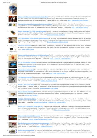6/19/23, 9:07 AM Advanced View Arduino Projects List - Use Arduino for Projects
https://duino4projects.com/advanced-view-arduino-projects-list/?page31074=5 6/53
75. Arduino-controlled, Aluminum Archangel Costume Wings I have always loved the Marvel character Archangel. When my brother, (Shameless
plug alert) budding comic book artist David Fernandez, showed me pics of a cosplay convention he went to I thought "wouldn't it be
awesome if someone made life-size archangel wings?". The idea sank into the…... Listed under: Game – Entertainment Projects, Projects
76. Add a real-time clock to the Freetronics TwentyTen using Arduino Let’s add a DS1307 real-time clock to our Freetronics Arduino-
compatible board. Updated 18/03/2013 Now and again I find myself making another kind of clock or timing device using the Arduino system,
and each one has been making use of the Maxim DS1307 real-time clock IC. However…... Listed under: Clock – Timer Projects, Projects
77. Arduino Masterclass Part 1: Make your own hardware The world is going nuts over the Raspberry Pi single-board computer (SBC) for being a
whole system under $50. In reality though the Pi isn’t actually the cheapest computing device available. If you want really cheap how does
$13.50 sound for a mini computer that…... Listed under: Development Board – Kits Projects
78. Turn a pencil drawing into a capacitive sensor for Arduino Did you know? You can make pencil drawings reactive to touch for use with your
projects! It's really easy, and gives you a lot of flexibility in making interfaces for whatever microcontroller project you're making. I put this
together as part of my UnoJoy project,…... Listed under: Sensor – Transducer – Detector Projects
79. The Arduino Synthesizer The Arduino is able to output sound through a library that has been developed called the Tone Library. By creating
an interface and a program that can call certain values to be output to an audio out, the Arduino Synthesizer is a robust tool for…... Listed
under: Sound – Audio Projects
80. Arduino Breathalyzer: Calibrating the MQ-3 Alcohol Sensor The MQ-3 is an alcohol gas sensor that is available for about $5 from Sparkfun,
Seeed Studio, and others. It’s easy to use and has sparked the imagination of anyone who has dreamed of building their own breathalyzer
device for measuring the amount of alcohol…... Listed under: Sensor – Transducer – Detector Projects
81. SD Card Data Readable Anywhere This project started as many of mine usually do, as a honey-do. We have compiled an extensive list of our
book and movie collections on our computer at home, but my wife wanted to be able to scan the list from the video store (yes,…... Listed
under: Memory – Storage Projects
82. Arduino Powered Binary Clock This instructable will help you to build an Arduino Binary Clock. The orignial idea for this instructable was
designed by Daniel Andrade. My instructable uses surface mount components, but can easily be adapted to through-hole components if you
wish. You can follow my other Instructable…... Listed under: Clock – Timer Projects, Projects
83. PCB Quadrotor (Brushless) Quadrotors are the new Segway's: a mesmerizing, somewhat magical, self-stabilizing platform that every tech
person wants to have. You can't ride a quadrotor (well, maybe you can), but they do fly, and you can build one yourself from scratch! I helped
with a previous quadrotor…... Listed under: Robotics – Automation Projects
84. Build Your Own Arduino Board Need more Arduino board? Do not spend more money for another one. Why not try to build your own DIY
Arduino board? It is easy and simple. DIY Arduino Step 1 Get an Atmega328–PU or Atmega328P-PU (with bootloader inside). atmega328p A
brief introduction on the…... Listed under: Development Board – Kits Projects
85. Arduino Electronic Instrument This electronic instrument allows you to sequence and loop audio and MIDI data. Most of the time I use it to
sequence drum samples so I can play around with different beats and rhythms. The really great thing about this instrument is that it is…...
Listed under: How To – DIY – Projects
86. ANDROID+ARDUINOADK+RGB led this is a project which makes an android app, then configure it to use it with android debug bridge or
android accessory development kit. for making the android app we use android mode of processing. For hardware, I always choose Arduino.
Here I have a…... Listed under: Arduino Android, Internet – Ethernet – LAN Projects, Projects
87. Arduino Uno – Programming With A Serial Port I’m working on an Arduino clone. The Arduino is essentially an ATMEGA328P development
board with a bootloader pre-loaded. There are a lot of custom macros built into the programming interface that make it really easy to use,
and even easy to build some powerful applications. …... Listed under: Arduino Programmer Projects
88. Arduino from Scratch Digital Thermometer I have loved making projects with Arduinos, but at $30 a piece your projects can get expensive. So
I want to show you how you can make your own Arduino from scratch and save money doing it. Make your own Arduino for around $8.
For…... Listed under: Projects, Temperature Measurement Projects
89. BrainTap: the interactive arthritis and memory exercise game I built this project at at uni as a 3rd year project (with a couple of classmates) at
the University of Technology, Sydney.It is aimed at Baby Boomers and targets a skill and level based memory and fine motor skills exercise
game. The form is…... Listed under: Game – Entertainment Projects
90. LeoStick Getting Started Guide The Freetronics LeoStick is a handy break-out board for the ATmega32U4 microcontroller. The board has a
convenient USB stick format, and is based on the pinout and connections of the Arduino Leonardo reference design for compatibility with the
 