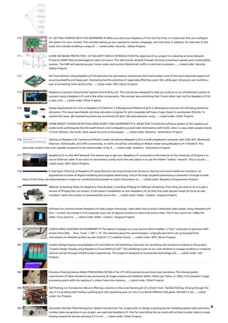 170. 4C: GETTING STARTED WITH THE RASPBERRY PI
When you start your Raspberry Pi for the first time, it is important that you configure
the system for your context. This includes setting up your password, country, language, and time zone. In addition, for exercises in this
book, this includes enabling a range of…... Listed under: Security - Safety Projects
171. HOME NETWORK PROTECTOR – IOT SECURITY DEVICE
INTRODUCTION The objective of our project is to develop a Home Network
Protector (HNP) that preventsagainst cyber intrusions. This will include network firewall, intrusion prevention system,and a vulnerability
scanner. The HNP will operate as your home router and monitor theinternet traffic in real-time to prevent…... Listed under: Security -
Safety Projects
172. Pet Food Monitor Using Raspberry Pi
Introduction For pet owners, monitoring their food intake is one of the most important aspects of
ensuring ahealthy and happy pet. Overeating has the potential of negatively affecting a pet’s life, while apet refusing to eat could be a
sign of something more serious that…... Listed under: Wifi / WLan Projects
173. Raspberry Carputer Infotainment System
Intro & Parts List  This tutorial was designed to help you build an in-car infotainment system or
carputer using a Raspberry Pi, and a few other components. The concept was something that I found when I got my first Raspberry Pi for
a class, and…... Listed under: Other Projects
174. Design Applications for Girls on Raspberry Pi Platform
1.0 Background Millions of girls in developing countries are still being denied an
education. This issue isworldwide and slow education progress for girls nowadays will have a huge impact in societyover lifetime. To
resolve this issue, Q8 engineering teams are concerned the girls’ educationalissues, using…... Listed under: Other Projects
175. SONBI ROBOT HUMAN DETECTION USING KINECT AND RASPBERRY PI
A. OBJECTIVE To build the software system of the raspberry pi
inside Sonbi andintegrate the Microsoft Kinect onto to Raspberry pi and make itinteractive with Sonbi robot in a way when people stands
in front ofKinect, the Sonbi robot waves his arms to the people.…... Listed under: Robotics - Automation Projects
176. Setting Up Raspberry Pi, Camera,and iRobot Create
IntroductionRaspberry Pi is a small single­
board computer with USB, WiFi, Bluetooth,
Ethernet, HDMI,Audio, and GPIO connectivity. In cs424, we will be controlling an iRobot create using aRaspberry Pi 3 Model B. This
particular model is the most capable compared to the othermodels. It has 4…... Listed under: Robotics - Automation Projects
177. Raspberry Pi on UVa WiFi Network
The easiest way to get your Raspberry Pi connected to the Internet at the University of Virginia is to
use an Ethernet cable. If you want to use wireless, pretty much the only option is to use the hidden “wahoo” network. This is a quick…...
Listed under: Wifi / WLan Projects
178. E-mail Spam Filtering on Raspberry Pi using Machine Learning
Introduction Access to internet and social media has resulted in an
exponential increase of digital marketing and targeted advertising. One of the ways targeted advertising is achieved is through e-mails.
Most of the times, the advertisement e-mails are unsolicited and provide no useful information to…... Listed under: Raspberry Programmer Projects
179. Webcam Streaming Video On Raspberry Pivia Browser
Compiling FFMpeg For Webcam Streaming  First thing we need to do is to get a
version of ffmpeg that can stream. If you haven’t installedGit on your Raspberry Pi, do that first.sudo apt-get install git Once git was
installed, I went into /usr/src to download the source for…... Listed under: Video - Camera - Imaging Projects
180. Software for a button-driven Raspberry Pi video player
Previously, I described how to build a dedicated video player using a Raspberry Pi
Zero – a small, very cheap (~$10) computer and a set of physical buttons to switch the active video. The Pi Zero works for 1080p HD
video. If you want to…... Listed under: Video - Camera - Imaging Projects
181. CONFIGURING HOSTAPD ON RASPBERRY PI
The daemon hostapd is a Linux service which enables  a “host” computer to become a WiFi
Access Point (AP).     Thus  “host” + “AP” + “d”  (for daemon) gives the name hostapd. I originally learned to set up hostapd from 
instructions on Pastebin written by user Dryfire117,1 andlater found…... Listed under: Wifi / WLan Projects
182. Graphic Design Display using Raspberry Pi and Adafruit LED Workshop
Overview Our workshop will introduce students to the project
"Graphic Design Display using Raspberry Pi and Adafruit LED". This workshop is part of our club initiative to engage students in computer
science courses through STEAM project experiences. The project is designed to incorporate technology and…... Listed under: LED
Projects
183. Precision Pointing Device
IMAGE PROCESSING DETAILS The OTS MGS evolved across three main iterations. The driving system
requirement of these iterations was processing all image analysis and feedback within 100ms per frame, or 10fps. First Iteration: Image
processing starts with the loading of a video frame into memory…... Listed under: Other Projects
184. Self Parking Car
Introduction We are offering a solution to the most feared part of a driver’s test –Parallel Parking. Driving through the
city, it is a grueling task finding a parking spot. But squeezing your car into it is a whole different ball game. Wouldn’t it be…... Listed
under: Car Projects
185. Automatic Number Plate Recognition System
Introduction Our project aims to design a parking barrier modeling system with automatic
number plate recognition.In our project, we used two Raspberry Pi. One for controlling the car stuck with printed number plate to move
linearly toward the barrier and stop if it is not…... Listed under: Other Projects

 