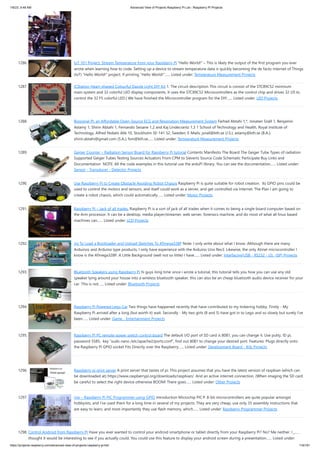 1/6/23, 9:48 AM Advanced View of Projects Raspberry Pi List - Raspberry PI Projects
https://projects-raspberry.com/advanced-view-of-projects-raspberry-pi-list/ 116/181
1286. IoT 101 Project: Stream Temperature from your Raspberry Pi “Hello World!” – This is likely the output of the first program you ever
wrote when learning how to code. Setting up a device to stream temperature data is quickly becoming the de facto Internet of Things
(IoT) “Hello World!” project. If printing “Hello World!”…... Listed under: Temperature Measurement Projects
1287. ICStation Heart-shaped Colourful Dazzle Light DIY Kit 1. The circuit description This circuit is consist of the STC89C52 minimum
main system and 32 colorful LED display components. It uses the STC89C52 Microcontrollers as the control chip and drives 32 I/0 to
control the 32 F5 colorful LED.( We have finished the Microcontroller program for the DIY…... Listed under: LED Projects
1288. Biosignal PI, an Affordable Open-Source ECG and Respiration Measurement System Farhad Abtahi 1,*, Jonatan Snäll 1, Benjamin
Aslamy 1, Shirin Abtahi 1, Fernando Seoane 1,2 and Kaj Lindecrantz 1,3 1 School of Technology and Health, Royal Institute of
Technology, Alfred Nobels Allé 10, Stockholm SE-141 52, Sweden; E-Mails: jsnall@kth.se (J.S.); aslamy@kth.se (B.A.);
shirin.abtahi@gmail.com (S.A.); fsm@kth.se…... Listed under: Temperature Measurement Projects
1289. Geiger Counter – Radiation Sensor Board for Raspberry Pi tutorial Contents Manifesto The Board The Geiger Tube Types of radiation
Supported Geiger Tubes Testing Sources Actuators From CPM to Sieverts Source Code Schematic Participate Buy Links and
Documentation NOTE: All the code examples in this tutorial use the arduPi library. You can see the documentation…... Listed under:
Sensor - Transducer - Detector Projects
1290. Use Raspberry Pi to Create Obstacle Avoiding Robot Chassis Raspberry Pi is quite suitable for robot creation. Its GPIO pins could be
used to control the motors and sensors, and itself could work as a server, and get controlled via Internet. The Plan I am going to
create a robot chassis, which could automatically…... Listed under: Motor Projects
1291. Raspberry Pi – Jack of all trades. Raspberry Pi is a sort of jack of all trades when it comes to being a single board computer based on
the Arm processor. It can be a desktop, media player/streamer, web server, forensics machine, and do most of what all linux based
machines can…... Listed under: LCD Projects
1292. Jig To Load a Bootloader and Upload Sketches To ATmega328P Note: I only write about what I know. Although there are many
Arduinos and Arduino type products, I only have experience with the Arduino Uno Rev3. Likewise, the only Atmel microcontroller I
know is the ATmega328P. A Little Background (well not so little) I have…... Listed under: Interfacing(USB - RS232 - I2c -ISP) Projects
1293. Bluetooth Speakers using Raspberry Pi hi guys long time since i wrote a tutorial, this tutorial tells you how you can use any old
speaker lying around your house into a wireless bluetooth speaker, this can also be an cheap bluetooth audio device receiver for your
car. This is not…... Listed under: Bluetooth Projects
1294. Raspberry Pi Powered Lego Car Two things have happened recently that have contributed to my tinkering hobby. Firstly - My
Raspberry Pi arrived after a long (but worth it) wait. Secondly - My two girls (8 and 5) have got in to Lego and so slowly but surely I've
been…... Listed under: Game - Entertainment Projects
1295. Raspberry Pi PC remote power switch control board The default I/O port of SD card is 8081, you can change it. Use putty, ID pi,
password 5585, key “sudo nano /etc/apache2/ports.conf”, find out 8081 to change your desired port. Features: Plugs directly onto
the Raspberry Pi GPIO socket Fits Directly over the Raspberry…... Listed under: Development Board - Kits Projects
1296. Raspberry pi print server A print server that tastes of pi. This project assumes that you have the latest version of raspbian (which can
be downloaded at) https://www.raspberrypi.org/downloads/raspbian/. And an active internet connection. (When imaging the SD card
be careful to select the right device otherwise BOOM! There goes…... Listed under: Other Projects
1297. rpp – Raspberry Pi PIC Programmer using GPIO Introduction Microchip PIC® 8-bit microcontrollers are quite popular amongst
hobbyists, and I've used them for a long time in several of my projects. They are very cheap, use only 35 assembly instructions that
are easy to learn, and most importantly they use flash memory, which…... Listed under: Raspberry Programmer Projects
1298. Control Android from Raspberry Pi Have you ever wanted to control your android smartphone or tablet directly from your Raspberry Pi? No? Me neither. I just
thought it would be interesting to see if you actually could. You could use this feature to display your android screen during a presentation…... Listed under:
 