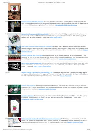 2/18/23, 9:56 AM Advanced View of Projects Raspberry Pi List - Raspberry PI Projects
https://projects-raspberry.com/advanced-view-of-projects-raspberry-pi-list/ 102/181
1142. Preparing Raspberry PI for JTAG Debugging This tutorial shows how to prepare your Raspberry PI board for debugging with JTAG.
Using JTAG will allow debugging the Linux kernel using hardware like Segger J-Link. As Raspberry PI board does not have a connector
with a normal JTAG layout, preparing the board for…... Listed under: Interfacing(USB - RS232 - I2c -ISP) Projects
1143. Compact High-Performance 12V 20W Stereo Amplifier Amplifiers which run from 12V DC generally don’t put out much power and
they are usually not hifi as well. But this little stereo amplifier ticks the power and low distortion boxes. With a 14.4V supply, it will
deliver 20 watts per channel into 4-ohm…... Listed under: Sound - Audio Projects
1144. Smart patient monitoring system using Arduino or raspberry pi INTRODUCTION :- Monitoring vital signs and locations of certain
classes of ambulatory patients can be useful in overcrowded emergency departments and at disaster scenes, both on-site and during
transportation. To be useful, such monitoring needs to be portable and low cost, and have minimal adverse…... Listed under: Medical -
Health based Projects
1145. Raspberry Pi at Work: Serial Console Server It is some time passed the last (modern) Millennium. We are now in the age of "Cloud
Computing" yet there are still those who staff 24/7 Data Centers...... Where Inevitably "Legacy Systems" Lurk , running some forgotten
but critical applications on hardware systems passed their…... Listed under: Internet - Ethernet - LAN Projects
1146. Camera control via shutter release cable Many cameras have a 2.5mm audio jack in the side for a remote shutter release cable, and it
can be used to wake up the camera if it has gone into power-save move and also take pictures. For now, I have only tested this
against…... Listed under: Video - Camera - Imaging Projects
1147. Raspberry Pi review – the price is right, but the software is not… Unless you’ve been living under a rock, you’ll have at least heard of
the Raspberry Pi. Since the creation of the Raspberry Pi Foundation, a not-for-profit charity created by Eben Upton and David Braben,
the credit-card sized computer has rarely spent a day out of…... Listed under: How To - DIY - Projects
1148. Raspberry Pi accessories tin After waiting several months, my Raspberry Pi finally arrived. As it comes quite naked, you need some
accessories to use it. First you need a SDCard to store your operating system, then you need some connection to a display, if you use
it for penetration…... Listed under: Development Board - Kits Projects
1149. A Raspberry Pi 2 laptop! This is a step by step guide on how to make a Raspberry Pi laptop by yourself! Step 1: Intro. Okay, I got my
Pi2 yesterday. And straight away I got an idea in my mind, 'Why can't I do this?' And I started building.…... Listed under:
Interfacing(USB - RS232 - I2c -ISP) Projects
1150. Getting Started with Raspberry Pi: “Hello World” Programming on Raspberry Pi The Raspberry pi is a microcontroller board which
runs on a SoC chip from the Broadcom with ARM11 processor at the core. The Board is a mini computer itself without any input or
output devices but ports provided to connect them. The board is designed…... Listed under: Raspberry Programmer Projects
 