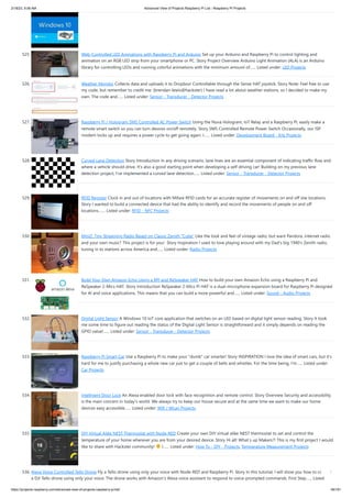 2/18/23, 9:56 AM Advanced View of Projects Raspberry Pi List - Raspberry PI Projects
https://projects-raspberry.com/advanced-view-of-projects-raspberry-pi-list/ 46/181
525. Web-Controlled LED Animations with Raspberry Pi and Arduino Set up your Arduino and Raspberry Pi to control lighting and
animation on an RGB LED strip from your smartphone or PC. Story Project Overview Arduino Light Animation (ALA) is an Arduino
library for controlling LEDs and running colorful animations with the minimum amount of…... Listed under: LED Projects
526. Weather Monitor Collects data and uploads it to Dropbox! Controllable through the Sense HAT joystick. Story Note: Feel free to use
my code, but remember to credit me. (brendan-lewis@hackster) I have read a lot about weather stations, so I decided to make my
own. The code and…... Listed under: Sensor - Transducer - Detector Projects
527. Raspberry Pi / Hologram SMS Controlled AC Power Switch Using the Nova Hologram, IoT Relay and a Raspberry Pi, easily make a
remote smart switch so you can turn devices on/off remotely. Story SMS Controlled Remote Power Switch Occasionally, our ISP
modem locks up and requires a power cycle to get going again. I…... Listed under: Development Board - Kits Projects
528. Curved Lane Detection Story Introduction In any driving scenario, lane lines are an essential component of indicating traffic flow and
where a vehicle should drive. It's also a good starting point when developing a self-driving car! Building on my previous lane
detection project, I've implemented a curved lane detection…... Listed under: Sensor - Transducer - Detector Projects
529. RFID Register Clock in and out of locations with Mifare RFID cards for an accurate register of movements on and off site locations.
Story I wanted to build a connected device that had the ability to identify and record the movements of people on and off
locations.…... Listed under: RFID - NFC Projects
530. MiniZ: Tiny Streaming Radio Based on Classic Zenith “Cube” Like the look and feel of vintage radio, but want Pandora, internet radio
and your own music? This project is for you! ﻿
﻿
﻿Story Inspiration I used to love playing around with my Dad's big 1940's Zenith radio,
tuning in to stations across America and…... Listed under: Radio Projects
531. Build Your Own Amazon Echo Using a RPI and ReSpeaker HAT How to build your own Amazon Echo using a Raspberry Pi and
ReSpeaker 2-Mics HAT. Story Introduction ReSpeaker 2-Mics Pi HAT is a dual-microphone expansion board for Raspberry Pi designed
for AI and voice applications. This means that you can build a more powerful and…... Listed under: Sound - Audio Projects
532. Digital Light Sensor A Windows 10 IoT core application that switches on an LED based on digital light sensor reading. Story It took
me some time to figure out reading the status of the Digital Light Sensor is straightforward and it simply depends on reading the
GPIO value!…... Listed under: Sensor - Transducer - Detector Projects
533. Raspberry Pi Smart Car Use a Raspberry Pi to make your "dumb" car smarter! Story INSPIRATION I love the idea of smart cars, but it's
hard for me to justify purchasing a whole new car just to get a couple of bells and whistles. For the time being, I'm…... Listed under:
Car Projects
534. Intelligent Door Lock An Alexa enabled door lock with face recognition and remote control. Story Overview Security and accessibility
is the main concern in today's world. We always try to keep our house secure and at the same time we want to make our home
devices easy accessible…... Listed under: Wifi / WLan Projects
535. DIY Virtual Alike NEST Thermostat with Node-RED Create your own DIY virtual alike NEST thermostat to set and control the
temperature of your home wherever you are from your desired device. Story Hi all! What´s up Makers?! This is my first project I would
like to share with Hackster community! I…... Listed under: How To - DIY - Projects, Temperature Measurement Projects
536. Alexa Voice Controlled Tello Drone Fly a Tello drone using only your voice with Node-RED and Raspberry Pi. Story In this tutorial, I will show you how to control
a DJI Tello drone using only your voice. The drone works with Amazon's Alexa voice assistant to respond to voice-prompted commands. First Step…... Listed
 