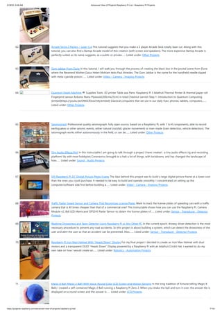 2/18/23, 9:56 AM Advanced View of Projects Raspberry Pi List - Raspberry PI Projects
https://projects-raspberry.com/advanced-view-of-projects-raspberry-pi-list/ 7/181
62. Acrade Strick 2 Players – Laser Cut This tutorial suggests that you make a 2 player Arcade Stick totally laser cut. Along with this
tutorial, you can also find a Bartop Arcade model of this creation (with screen and speakers). The more expensive Bartop Arcade is
perfectly suited, as its name suggests, as a public or private…... Listed under: Other Projects
63. Gom Jabbar From Dune In this tutorial, I will walk you through the process of creating the black box in the pivotal scene from Dune
where the Reverend Mother Gaius Helen Mohiam tests Paul Atreides. The Gom Jabbar is the name for the handheld needle tipped
with meta-cyanide poison.…... Listed under: Video - Camera - Imaging Projects
64. Quantum Death Machine Supplies Tools: 3D printer Table saw Parts: Raspberry Pi 3 Adafruit Thermal Printer & thermal paper roll
Fingerprint sensor Arduino Nano Plywood(200cmx25cm) in total Chestnut varnish Step 1: Introduction to Quantum Computing
[embed]https://youtu.be/OWJCfOvochA[/embed] Classical computers that we use in our daily lives: phones, tablets, computers,…...
Listed under: Other Projects
65. Seismograph Professional quality seismograph, fully open source, based on a Raspberry Pi, with 1 to 4 components, able to record
earthquakes or other seismic events, either natural (rockfall, glacier movement) or man-made (train detection, vehicle detection). The
seismograph works either autonomously in the field, or can be…... Listed under: Other Projects
66. Tiny Audio Effects Rig! In this instructable I am going to talk through a project I have created - a tiny audio effects rig and recording
platform! As with most hobbyists Coronavirus brought to a halt a lot of things, with lockdowns, and has changed the landscape of
how…... Listed under: Sound - Audio Projects
67. DIY Raspberry Pi 24″ Digital Picture Photo Frame The idea behind this project was to build a large digital picture frame at a lower cost
than the ones you could purchase. It needed to be easy to build and operate smoothly. I concentrated on setting up the
computer/software side first before building a…... Listed under: Video - Camera - Imaging Projects
68. Traffic Radar Speed Sensor and Camera That Recognizes License Plates Want to track the license plates of speeding cars with a traffic
camera that is 40 times cheaper than that of a commercial one? This Instructable shows how you can use the Raspberry Pi, Camera
Module v2, 8x8 LED Matrix,and OPS243 Radar Sensor to obtain the license plates of…... Listed under: Sensor - Transducer - Detector
Projects
69. Realtime Drowsiness and Yawn Detector Using Raspberry Pi or Any Other PC In the current epoch, drowsy driver detection is the most
necessary procedure to prevent any road accidents. So this project is about building a system, which can detect the drowsiness of the
user and alert the user so that an accident can be prevented. Also,…... Listed under: Sensor - Transducer - Detector Projects
70. Raspberry Pi Iron Man Helmet With “Heads Down” Display For my final project I decided to create an Iron Man Helmet with dual
motors and a transparent OLED "Heads Down" Display powered by a Raspberry Pi with an Adafruit Crickit Hat. I wanted to do my
own take on how I would create an…... Listed under: Robotics - Automation Projects
71. Magic 8 Ball (Magic 2 Ball) With Voice, Round Color LCD Screen and Motion Sensing In the long tradition of fortune telling Magic 8
Balls I created a self-contained Magic 2 Ball running a Raspberry Pi Zero 2. When you shake the ball and turn it over, the answer tile is
displayed on a round screen and the answer is…... Listed under: LCD Projects
 