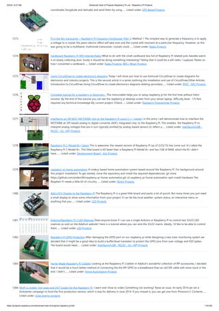 5/2/23, 9:27 AM Advanced View of Projects Raspberry Pi List - Raspberry PI Projects
https://projects-raspberry.com/advanced-view-of-projects-raspberry-pi-list/ 115/182
coordinates (longitude and latitude) and send them by using…... Listed under: GPS Based Projects
1273. Pi in the Sky transceiver – Raspberry Pi Frequency Synthesiser (Part 1) Method 1 The simplest way to generate a frequency is to apply
a voltage to a crystal, the piezo-electric effect will take over and the crystal with resonant at a particular frequency. However, as this
was going to be a multiband, multimode transceiver; crystals could…... Listed under: Radio Projects
1274. Cardboard Raspberry Pi Wifi Internet Radio What to do with the small cardboard box full of Raspberry Pi related junk, besides watch
it sit slowly collecting dust. Surely it should be doing something interesting? Failing that it could be a wifi radio, I suppose. Notes on
how I converted a cardboard…... Listed under: Radio Projects, Wifi / WLan Projects
1275. Using CircuitDraw to create electronics diagrams Today I will show you how to use Estimcad CircuitDraw to create diagrams for
electronics and robotics projects. This is the second article in a series outlining the installation and use of CircuitDraw.Other Articles:
Introduction to CircuitDraw Using CircuitDraw to create electronics diagrams Adding secondary…... Listed under: RFID - NFC Projects
1276. Complete tutorial for a raspberry pi beginners . This instructable helps you to setup raspberry pi for the first time without hdmi
monitor .By the end of this tutorial you can see the raspberry pi desktop screen from your server laptop. difficulty level:- 1/5 Not
required any technical knowledge My current project: (Check…... Listed under: Raspberry Programmer Projects
1277. Interfacing an SPI ADC (MCP3008) chip to the Raspberry Pi using C++ (spidev) In this entry I will demonstrate how to interface the
MCP3008; an SPI-based analog to digital converter (ADC) integrated chip, to the Raspberry Pi. This enables the Raspberry Pi to
interpret analog voltages that are in turn typically emitted by analog-based sensors to reflect a…... Listed under: Interfacing(USB -
RS232 - I2c -ISP) Projects
1278. Raspberry Pi 2 (Model B+) Setup This is awesome: the newest version of Raspberry Pi (as of 2/25/15) has come out. It's called the
Raspberry Pi 2 Model B+. This little board is 6X faster than a Raspberry Pi Model B+ and has 1GB of RAM, which the B+ didn't
have.…... Listed under: Development Board - Kits Projects
1279. raspberry-pi-home-automation A node.js based home automation system based around the Raspberry Pi. For background around
this project: Installation To get started, clone the repository and install the required dependencies. git clone
https://github.com/anders94/raspberry-pi-home-automation.git cd raspberry-pi-home-automation npm install Hardware The
Raspberr Pi needs a little bit of circuitry…... Listed under: Motor Projects
1280. Add a $15 Display to the Raspberry Pi The Raspberry Pi is a great little board and packs a lot of punch. But many times you just need
a small display to show some information from your project. It can be the local weather, system status, an interactive menu or
anything that you…... Listed under: LCD Projects
1281. Arduino/Raspberry Pi 2 LED Matrices Does anyone know if I can use a single Arduino or Raspberry Pi to control two 32x32 LED
matrices as sold on the Adafruit website? Here is a tutorial where you can wire the 32x32 matrix. Ideally, I'd like to be able to control
them…... Listed under: LED Projects
1282. Raspberry Pi GPIO Protection After damaging the GPIO port on our raspberry pi while designing a new solar monitoring system we
decided that it might be a good idea to build a buffer/level translator to protect the GPIO pins from over voltage and ESD spikes.
The board would need…... Listed under: Interfacing(USB - RS232 - I2c -ISP) Projects
1283. Home-Made Raspberry Pi Cobbler Looking at the Raspberry Pi Cobbler in Adafuit's wonderful collection of RPi accessories, I decided
that it would be a much better method of connecting the the RPi GPIO to a breadboard than an old IDE cable with wires stuck in the
end. I didn't…... Listed under: Home Automation Projects
1284. MoPi is mobile, hot-swap and 24/7 power for the Raspberry Pi. I want one! (how to order) Something not working? Raise an issue. (In early 2014 we ran a
Kickstarter campaign to fund the first production version, which is due for delivery in June 2014. If you missed it, you can get one from Pimoroni.)1 Contents…...
Listed under: Solar energy projects
 