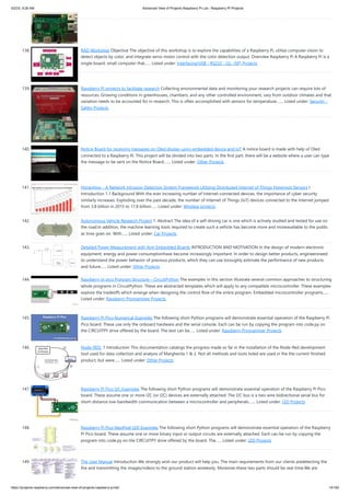5/2/23, 9:26 AM Advanced View of Projects Raspberry Pi List - Raspberry PI Projects
https://projects-raspberry.com/advanced-view-of-projects-raspberry-pi-list/ 14/182
138. RAD Workshop Objective The objective of this workshop is to explore the capabilities of a Raspberry Pi, utilize computer vision to
detect objects by color, and integrate servo motor control with the color detection output. Overview Raspberry Pi A Raspberry Pi is a
single-board, small computer that…... Listed under: Interfacing(USB - RS232 - I2c -ISP) Projects
139. Raspberry Pi projects to facilitate research Collecting environmental data and monitoring your research projects can require lots of
resources. Growing conditions in greenhouses, chambers, and any other controlled environment, vary from outdoor climates and that
variation needs to be accounted for in research. This is often accomplished with sensors for temperature,…... Listed under: Security -
Safety Projects
140. Notice Board for receiving messages on Oled display using embedded device and IoT A notice board is made with help of Oled
connected to a Raspberry Pi. This project will be divided into two parts. In the first part, there will be a website where a user can type
the message to be sent on the Notice Board.…... Listed under: Other Projects
141. Honeyhive – A Network Intrusion Detection System Framework Utilizing Distributed Internet of Things Honeypot Sensors I.
Introduction 1.1 Background With the ever increasing number of Internet-connected devices, the importance of cyber security
similarly increases. Exploding over the past decade, the number of Internet of Things (IoT) devices connected to the Internet jumped
from 3.8 billion in 2015 to 17.8 billion…... Listed under: Wireless projects
142. Autonomous Vehicle Research Project 1. Abstract The idea of a self-driving car is one which is actively studied and tested for use on
the road.In addition, the machine learning tools required to create such a vehicle has become more and moreavailable to the public
as time goes on. With…... Listed under: Car Projects
143. Detailed Power Measurement with Arm Embedded Boards INTRODUCTION AND MOTIVATION In the design of modern electronic
equipment, energy and power consumptionhave become increasingly important. In order to design better products, engineersneed
to understand the power behavior of previous products, which they can use toroughly estimate the performance of new products
and future…... Listed under: Other Projects
144. Raspberry pi pico Program Structure – CircuitPython The examples in this section illustrate several common approaches to structuring
whole programs in CircuitPython. These are abstracted templates which will apply to any compatible microcontroller. These examples
explore the tradeoffs which emerge when designing the control flow of the entire program. Embedded microcontroller programs…...
Listed under: Raspberry Programmer Projects
145. Raspberry Pi Pico Numerical Examples The following short Python programs will demonstrate essential operation of the Raspberry Pi
Pico board. These use only the onboard hardware and the serial console. Each can be run by copying the program into code.py on
the CIRCUITPY drive offered by the board. The text can be…... Listed under: Raspberry Programmer Projects
146. Node-RED. 1 Introduction This documentation catalogs the progress made so far in the installation of the Node-Red development
tool used for data collection and analysis of Margherita 1 & 2. Not all methods and tools listed are used in the the current finished
product, but were…... Listed under: Other Projects
147. Raspberry Pi Pico I2C Examples The following short Python programs will demonstrate essential operation of the Raspberry Pi Pico
board. These assume one or more I2C (or I2C) devices are externally attached. The I2C bus is a two-wire bidirectional serial bus for
short-distance low-bandwidth communication between a microcontroller and peripherals.…... Listed under: LED Projects
148. Raspberry Pi Pico NeoPixel LED Examples The following short Python programs will demonstrate essential operation of the Raspberry
Pi Pico board. These assume one or more binary input or output circuits are externally attached. Each can be run by copying the
program into code.py on the CIRCUITPY drive offered by the board. The…... Listed under: LED Projects
149. The User Manual Introduction We strongly wish our product will help you. The main requirements from our clients aredetecting the
fire and transmitting the images/videos to the ground station wirelessly. Moreover,these two parts should be real-time.We are
 