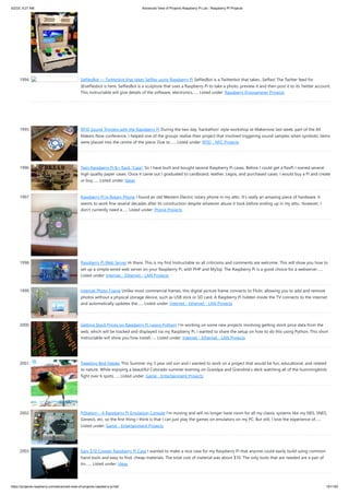 5/2/23, 9:27 AM Advanced View of Projects Raspberry Pi List - Raspberry PI Projects
https://projects-raspberry.com/advanced-view-of-projects-raspberry-pi-list/ 181/182
1994. SelfiesBot — Twitterbot that takes Selfies using Rapsberry Pi SelfiesBot is a Twitterbot that takes...Selfies! The Twitter feed for
@selfiesbot is here. SelfiesBot is a sculpture that uses a Raspberry Pi to take a photo, preview it and then post it to its Twitter account.
This Instructable will give details of the software, electronics…... Listed under: Raspberry Programmer Projects
1995. RFID Sound Triggers with the Raspberry Pi During the two day 'hackathon' style workshop at Makernow last week, part of the All
Makers Now conference, I helped one of the groups realise their project that involved triggering sound samples when symbolic items
were placed into the centre of the piece. Due to…... Listed under: RFID - NFC Projects
1996. Twin Raspberry Pi B+ Rack “Case” So I have built and bought several Raspberry Pi cases. Before I could get a RasPi I owned several
high quality paper cases. Once it came out I graduated to cardboard, leather, Legos, and purchased cases. I would buy a Pi and create
or buy…... Listed under: Ideas
1997. Raspberry Pi in Rotary Phone I found an old Western Electric rotary phone in my attic. It's really an amazing piece of hardware. It
seems to work fine several decades after its construction despite whatever abuse it took before ending up in my attic. However, I
don't currently need a…... Listed under: Phone Projects
1998. Raspberry Pi Web Server Hi there, This is my first Instructable so all criticisms and comments are welcome. This will show you how to
set up a simple wired web server on your Raspberry Pi, with PHP and MySql. The Raspberry Pi is a good choice for a webserver…...
Listed under: Internet - Ethernet - LAN Projects
1999. Internet Photo Frame Unlike most commercial frames, this digital picture frame connects to Flickr, allowing you to add and remove
photos without a physical storage device, such as USB stick or SD card. A Raspberry Pi hidden inside the TV connects to the internet
and automatically updates the…... Listed under: Internet - Ethernet - LAN Projects
2000. Getting Stock Prices on Raspberry Pi (using Python) I'm working on some new projects involving getting stock price data from the
web, which will be tracked and displayed via my Raspberry Pi. I wanted to share the setup on how to do this using Python. This short
Instructable will show you how install…... Listed under: Internet - Ethernet - LAN Projects
2001. Tweeting Bird Feeder This Summer my 5 year old son and I wanted to work on a project that would be fun, educational, and related
to nature. While enjoying a beautiful Colorado summer evening on Grandpa and Grandma's deck watching all of the hummingbirds
fight over 6 spots…... Listed under: Game - Entertainment Projects
2002. PiStation – A Raspberry Pi Emulation Console I'm moving and will no longer have room for all my classic systems like my NES, SNES,
Genesis, etc, so the first thing I think is that I can just play the games on emulators on my PC. But still, I love the experience of…...
Listed under: Game - Entertainment Projects
2003. Easy $10 Copper Raspberry Pi Case I wanted to make a nice case for my Raspberry Pi that anyone could easily build using common
hand tools and easy to find, cheap materials. The total cost of material was about $10. The only tools that are needed are a pair of
tin…... Listed under: Ideas
 