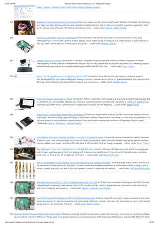5/2/23, 9:27 AM Advanced View of Projects Raspberry Pi List - Raspberry PI Projects
https://projects-raspberry.com/advanced-view-of-projects-raspberry-pi-list/ 59/182
Video - Camera - Imaging Projects, Wifi / WLan Projects, Wireless projects
679. Raspberry Pi Zero Helmet Impact Force Monitor How much impact can the human body handle? Whether it’s football, rock climbing,
or a bicycle accident, knowing when to seek immediate medical attention after a collision is incredibly important, especially if there
are no obvious signs of trauma. This tutorial will teach you how…... Listed under: Security - Safety Projects
680. Setting up a Raspberry Pi 3 as an Access Point Introduction Note: This tutorial was based on instructions found on this blog.
The Raspberry Pi 3 comes with a built-in wireless adapter, which makes it easy to configure it as a WiFi hotspot to share Internet or
host your own internal web site. The first part of this guide…... Listed under: Wireless projects
681. Headless Raspberry Pi Setup Introduction A “headless” computer is one that operates without a monitor, keyboard, or mouse.
The Raspberry Pi works great as an inexpensive computer that can help people learn to program and create fun, interesting projects
(without many repercussions if you break something–just reflash the SD card!). The…... Listed under: Other Projects
682. How to Use Remote Desktop on the Raspberry Pi with VNC Introduction If you like the idea of a headless computer setup for
your Raspberry Pi (i.e. one without a keyboard, mouse, or monitor) but want access to the full graphical desktop, then you’re in luck!
By using a Virtual Network Computing (VNC) program, you can access a…... Listed under: Wireless projects
683. Python GUI Guide: Introduction to Tkinter Introduction Python is generally more popular as a sequential programming language that
is called from the command line interface (CLI). However, several frameworks exist that offer the ability to create slick graphical user
interfaces (GUI) with Python. Combined with a single board computer, like the Raspberry…... Listed under: Other Projects
684. Using the A111 Pulsed Radar Sensor with a Raspberry Pi Introduction Experimental Products: SparkX products are rapidly produced
to bring you the most cutting edge technology as it becomes available. These products are tested but come with no guarantees. Live
technical support is not available for SparkX products. Does your project require high-precision, cutting-edge distance, speed,…...
Listed under: Sensor - Transducer - Detector Projects
685. Using Wemos D1 mini to control a brushless motor with ESC and servo signals I’ve recently become interested in making “machines”
of various sorts. I was sorting through some of my RC (radio control) plane “stash” the other day and came across various brushless
motors and electronic speed controllers (ESC) like these. In RC, Brushless ESCs are usually connected…... Listed under: Motor Projects
686. Run a K40 Laser Cutter from Your Raspberry Pi with K40 Whisperer I bought a Chinese K40-style laser cutter about three weeks ago
and I’ve been spending quite a bit of time playing with it learning how best to use it. It’s an eminently hackable design, and while
mine could cut 3mm acrylic OK ‘straight out of the box’,…... Listed under: CNC Machines Projects
687. How to tap a thread in acrylic Perspex, Lucite, Plexiglass using your cordless drill driver I recently bought a laser cutter (running on a
Pi) and started working with acrylic (Perspex). I’ve sawn, routed and drilled Perspex before. It machines beautifully as long as you’re
not too ‘greedy’ with your cuts (and if you’re too greedy, it cracks). In exploring the material,…... Listed under: CNC Machines Projects
688. New Raspberry Pi model 3B+ 1.4 GHz, 330Mbit Ethernet, 802.11ac, PoE It’s Pi day (if you do dates in the illogical MM/DD/YY format)
so Raspberry Pi is releasing a new version of the Pi 3B. It’s called the 3B+, which is logical because it has more to offer than the 3B
and is also in keeping with previous…... Listed under: Internet - Ethernet - LAN Projects
689. How Much Power Does Raspberry Pi 3B+ Use? Power Measurements Since the original Pi came out I’ve been interested in how much
power it consumes. It’s become something of a launch week tradition to publish a new chart and some data. So much so that several
people ask for it on launch day. This time…... Listed under: Battery Projects
690. Octopod: Smart IoT Home/Industry Automation Project Octopod, a uniquely shaped full automation system that allows you to monitor your industry and keep
security with AI and smart RFID locks. Things used in this project Hardware components Arduino UNO & Genuino UNO Anduino Arduino MKR WiFi 1010 Either
 
