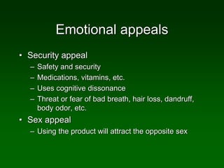 Emotional appeals
• Security appeal
– Safety and security
– Medications, vitamins, etc.
– Uses cognitive dissonance
– Threat or fear of bad breath, hair loss, dandruff,
body odor, etc.
• Sex appeal
– Using the product will attract the opposite sex
 