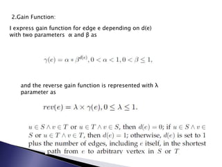 2.Gain Function:
I express gain function for edge e depending on d(e)
with two parameters α and β as

and the reverse gain function is represented with λ
parameter as

 