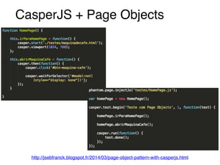 CasperJS + Page Objects 
http://jsebfranck.blogspot.fr/2014/03/page-object-pattern-with-casperjs.html 
 