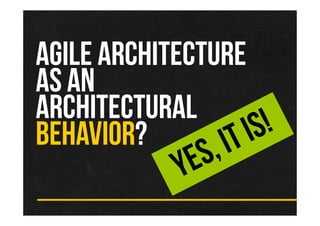 AGILE ARCHITECTURE
AS AN
ARCHITECTURAL
BEHAVIOR?
 
