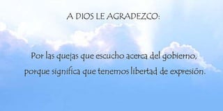 Por las quejas que escucho acerca del gobierno,  porque significa que tenemos libertad de expresión. 