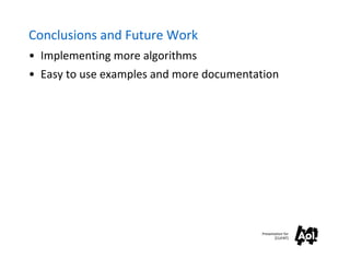 Conclusions and Future Work
• Implementing more algorithms
• Easy to use examples and more documentation




                                         Presentation for
                                                [CLIENT]
 