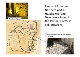 14
The Northern wall in the Jewish
Quarter
Northern Tower
Remnant from the
Northern part of
Hezekia wall and
Tower were found in
the Jewish Quarter in
old Jerusalem
 