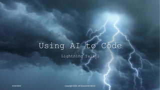 Using AI to Code
Lightning Talk 1
4/16/2024 Copyright 2024, All Around the World
 