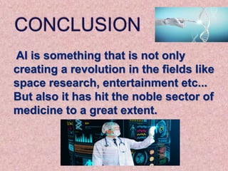 AI is something that is not only
creating a revolution in the fields like
space research, entertainment etc...
But also it has hit the noble sector of
medicine to a great extent.
 