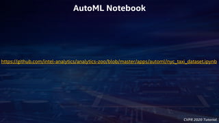 CVPR 2020 Tutorial
AutoML Notebook
https://github.com/intel-analytics/analytics-zoo/blob/master/apps/automl/nyc_taxi_dataset.ipynb
 
