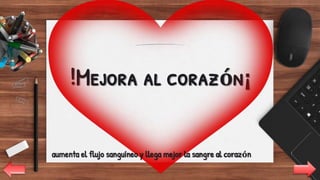 !Mejora al corazón¡
7
aumenta el flujo sanguíneo y llega mejor la sangre al corazón
5
 