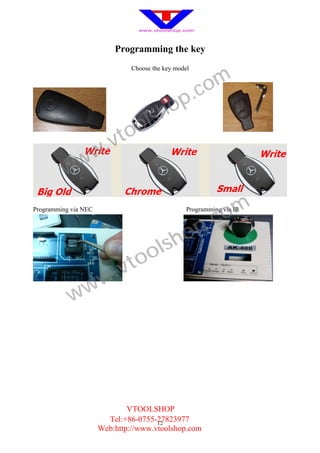 Programming the key
                               Choose the key model



                                                      .c om
                                         h op
                                 o ls
                        .v to
          w ww

Programming via NEC

                                                         .c om
                                                  Programming via IR




                                           sh op
                              to ol
                      w .v
           w w




                              VTOOLSHOP
                        Tel:+86-0755-27823977
                                      12
                      Web:http://www.vtoolshop.com
 