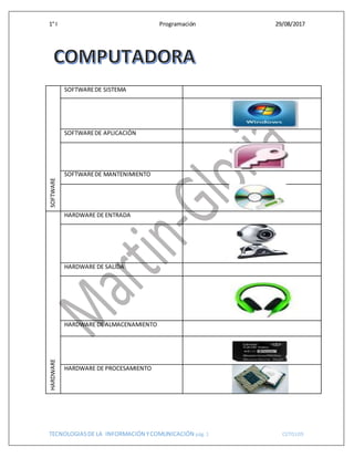 1° I Programación 29/08/2017
TECNOLOGIASDE LA INFORMACIÓN YCOMUNICACIÓN pág.1 CETIS109
SOFTWARE
SOFTWAREDE SISTEMA
SOFTWAREDE APLICACIÓN
SOFTWAREDE MANTENIMIENTO
HARDWARE
HARDWARE DE ENTRADA
HARDWARE DE SALIDA
HARDWARE DE ALMACENAMIENTO
HARDWARE DE PROCESAMIENTO
 