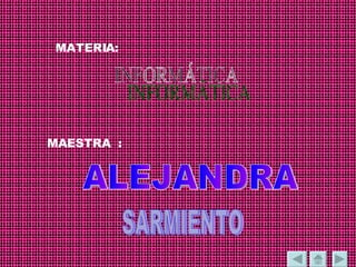 MATERIA: INFORMÁTICA MAESTRA  : ALEJANDRA SARMIENTO 