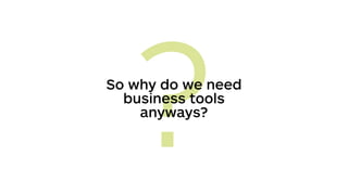 ?So why do we need
business tools
anyways?
 