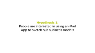 Hypothesis 1:
People are interested in using an iPad
App to sketch out business models
 
