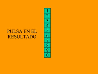 3 4 5 6 2 7 1 8 9 0 PULSA EN EL RESULTADO 