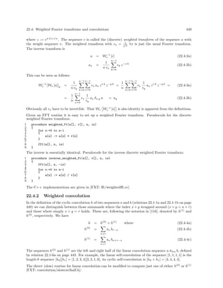 22.4: Weighted Fourier transforms and convolutions 449
where z := eσ 2 π i/n
. The sequence c is called the (discrete) weighted transform of the sequence a with
the weight sequence v. The weighted transform with vx = 1√
n
∀x is just the usual Fourier transform.
The inverse transform is
a = W−1
v [c] (22.4-2a)
ax =
1
n vx
n−1
k=0
ck z−x k
(22.4-2b)
This can be seen as follows:
W−1
v [Wv [a]]y =
1
n vy
n−1
k=0
n−1
x=0
vx ax zx k
z−y k
=
1
n
n−1
k=0
n−1
x=0
vx
1
vy
ax zx k
z−y k
= (22.4-3a)
=
1
n
n−1
x=0
vx
1
vy
ax δx,y n = ay (22.4-3b)
Obviously all vx have to be invertible. That Wv W−1
v [a] is also identity is apparent from the deﬁnitions.
Given an FFT routine it is easy to set up a weighted Fourier transform. Pseudocode for the discrete
weighted Fou