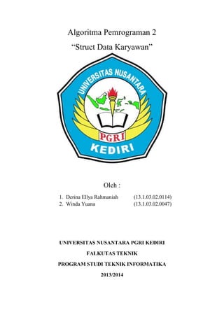 Algoritma Pemrograman 2
“Struct Data Karyawan”
Oleh :
1. Derina Ellya Rahmaniah (13.1.03.02.0114)
2. Winda Yuana (13.1.03.02.0047)
UNIVERSITAS NUSANTARA PGRI KEDIRI
FALKUTAS TEKNIK
PROGRAM STUDI TEKNIK INFORMATIKA
2013/2014
 