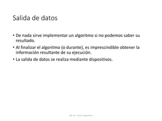 Salida de datos
• De nada sirve implementar un algoritmo si no podemos saber su
resultado.
• Al finalizar el algoritmo (o durante), es imprescindible obtener la
información resultante de su ejecución.
• La salida de datos se realiza mediante dispositivos.
IWI-131- Tema 1 Algoritmos
 