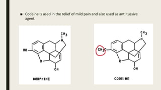 ■ Codeine is used in the relief of mild pain and also used as anti tussive
agent.
 