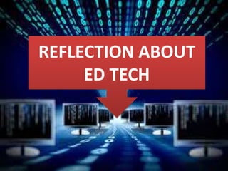REFLECTION ABOUT
ED TECH
 