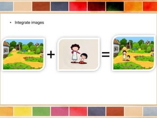 • Integrate images 
+ = 
 