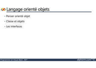 Langage orienté objets 
• Penser orienté objet 
• Classe et objets 
• Les interfaces 
Programmer en Visual Basic .NET alphorm.com™© 
 