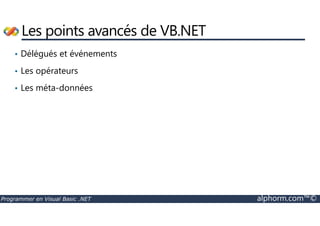 Les points avancés de VB.NET 
• Délégués et événements 
• Les opérateurs 
• Les méta-données 
Programmer en Visual Basic .NET alphorm.com™© 
 